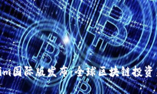 Tokenim国际版发布：全球区块链投资新机遇