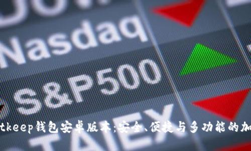 全面解析Bitkeep钱包安卓版本：安全、便捷与多功能的加密货币钱包