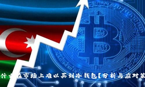 为什么在市场上难以买到冷钱包？分析与应对策略