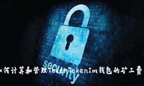 如何计算和管理TokenTokenIm钱包的矿工费用