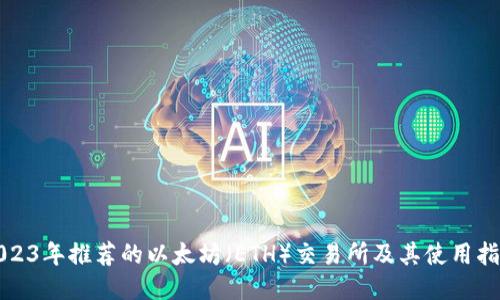 2023年推荐的以太坊（ETH）交易所及其使用指南
