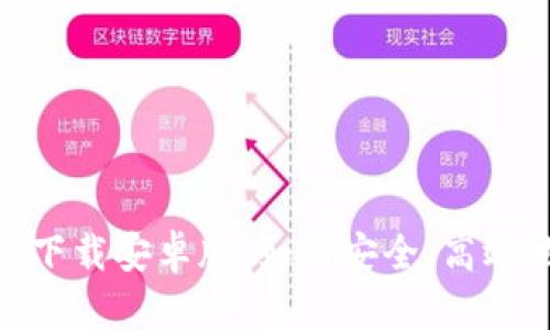 最新Tokenim下载安卓版：如何安全、高效地获取和使用
