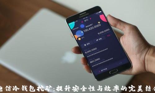
电信冷钱包挖矿：提升安全性与效率的完美结合