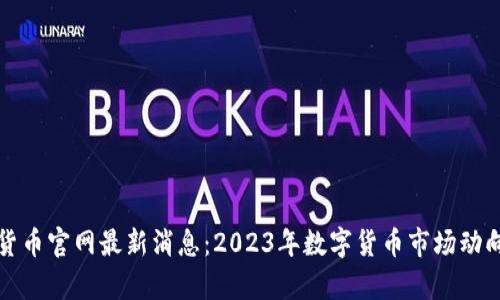 数字货币官网最新消息：2023年数字货币市场动向解析