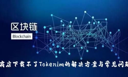 苹果商店下载不了Tokenim的解决方案与常见问题解答