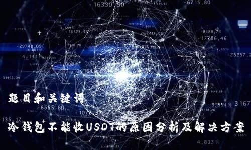 题目和关键词

冷钱包不能收USDT的原因分析及解决方案