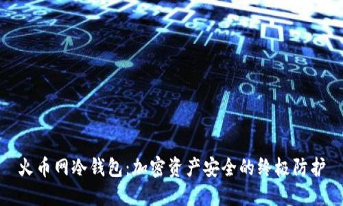 火币网冷钱包：加密资产安全的终极防护