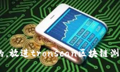 思考一个并且最接近用户搜索需求的，放进tronscan区块链浏览器：全面解析，功能使用与操作指南