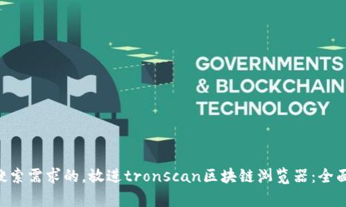 思考一个并且最接近用户搜索需求的，放进tronscan区块链浏览器：全面解析，功能使用与操作指南
