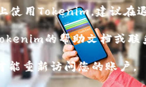 要退出Tokenim，您可以按照以下步骤进行操作：

1. **进入账户设置**：登录您的Tokenim账户，通常在账户界面或右上角可以找到设置或账户管理的选项。

2. **选择退出**：在设置中，您应该能够找到“退出”或“注销”选项。点击此选项。

3. **确认退出**：系统可能会提示您确认是否真的要退出，确认后即可退出您的账户。

4. **清除缓存和数据**（可选）：如果您在公共设备上使用Tokenim，建议在退出后清除浏览器缓存和数据，以保护您的账户安全。

如果您在尝试退出过程中遇到任何问题，建议查阅Tokenim的帮助文档或联系客服以获取进一步的帮助。

请务必记得，离开Tokenim后，您可能需要再次登录才能重新访问您的账户。