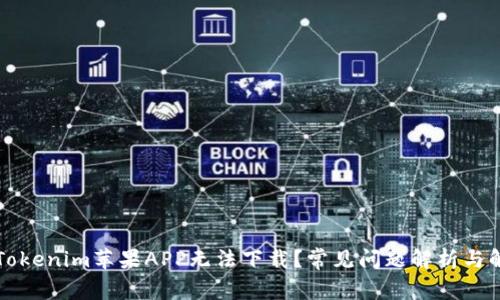 为什么Tokenim苹果APP无法下载？常见问题解析与解决方案