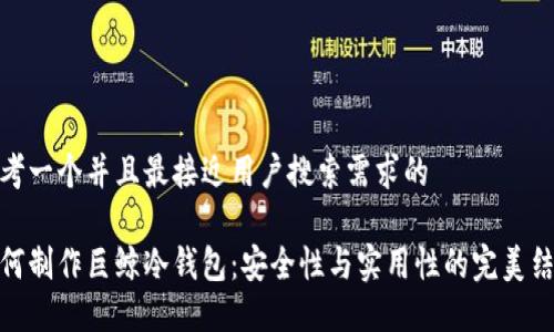 思考一个并且最接近用户搜索需求的

如何制作巨鲸冷钱包：安全性与实用性的完美结合