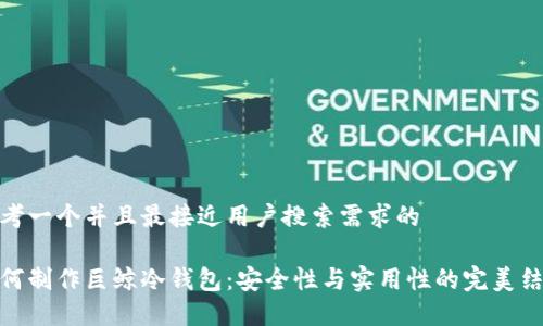 思考一个并且最接近用户搜索需求的

如何制作巨鲸冷钱包：安全性与实用性的完美结合