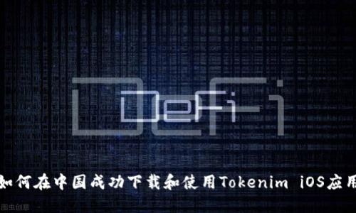  如何在中国成功下载和使用Tokenim iOS应用？