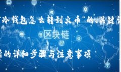 请注意：以下是一个针对“冷钱包怎么转到火币