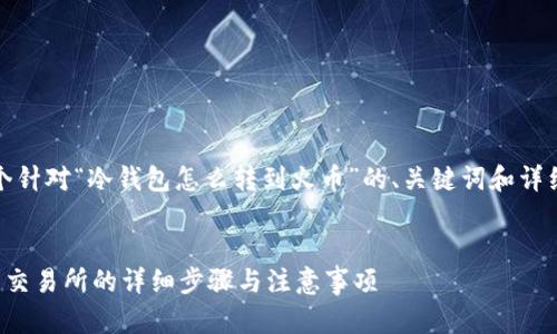 请注意：以下是一个针对“冷钱包怎么转到火币”的、关键词和详细内容的结构示例。


冷钱包转币到火币交易所的详细步骤与注意事项