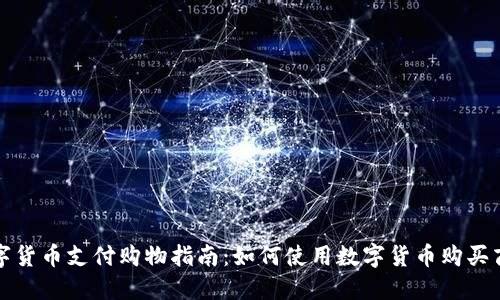 数字货币支付购物指南：如何使用数字货币购买商品