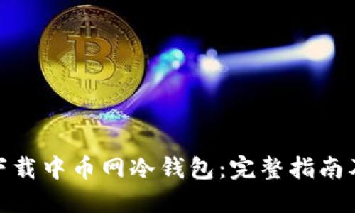 如何安全下载中币网冷钱包：完整指南及操作步骤