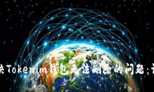 如何解决Tokenim钱包无法删除的问题：详尽指南