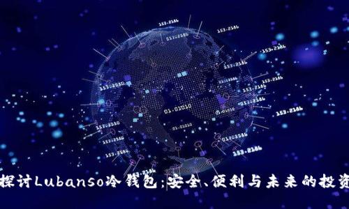 深入探讨Lubanso冷钱包：安全、便利与未来的投资选择