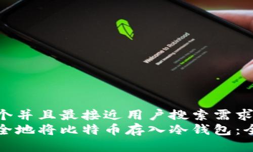 思考一个并且最接近用户搜索需求的  
如何安全地将比特币存入冷钱包：全面指南