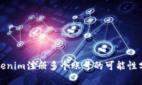Tokenim注册多个账号的可能性分析