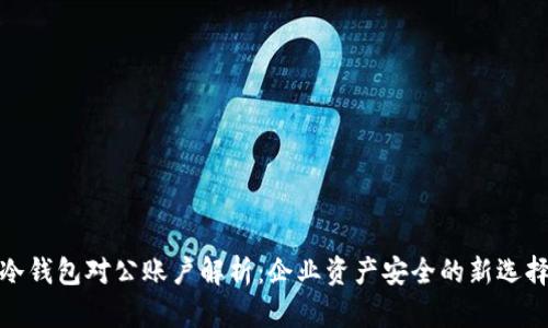 冷钱包对公账户解析：企业资产安全的新选择