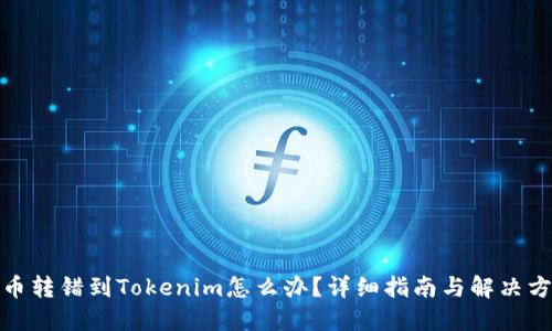 : 币转错到Tokenim怎么办？详细指南与解决方案