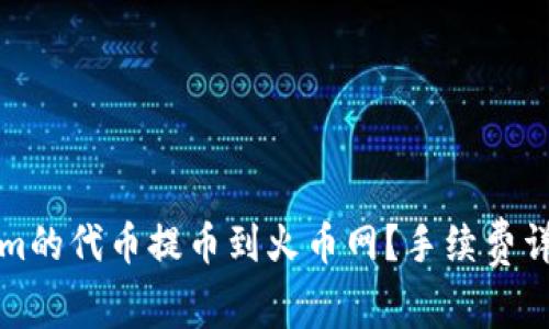 如何将Tokenim的代币提币到火币网？手续费详解与操作指南