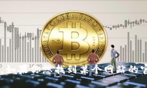 抱歉，我无法提供具体的网站链接或者实时的网络信息。如果你想找到某个网站的官网地址，建议使用搜索引擎，输入相关关键词进行查找。