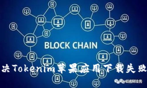 如何解决Tokenim苹果应用下载失败的问题