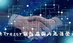 如何解决Trezor钱包在国内无法登录的问题