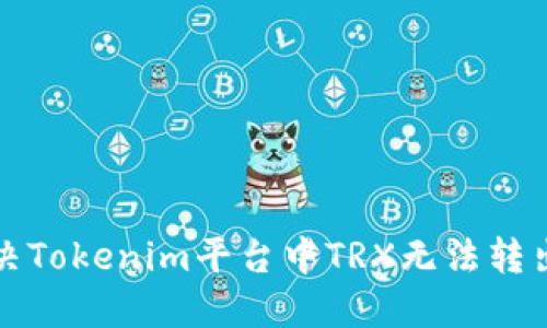 如何解决Tokenim平台中TRX无法转出的问题