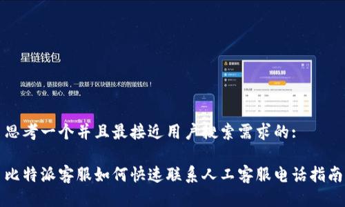 思考一个并且最接近用户搜索需求的:

比特派客服如何快速联系人工客服电话指南