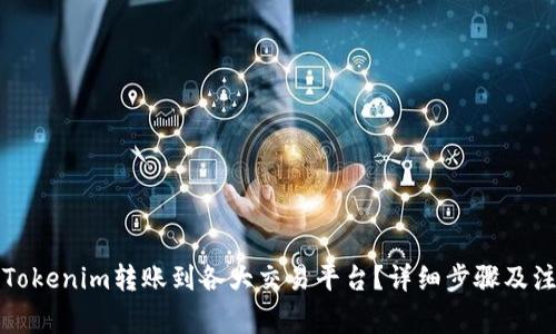 如何将Tokenim转账到各大交易平台？详细步骤及注意事项