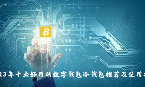 2023年十大好用的数字钱包冷钱包推荐及使用指南