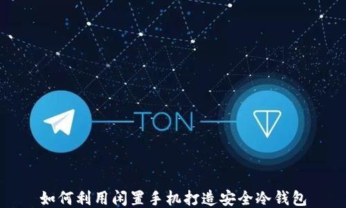
如何利用闲置手机打造安全冷钱包