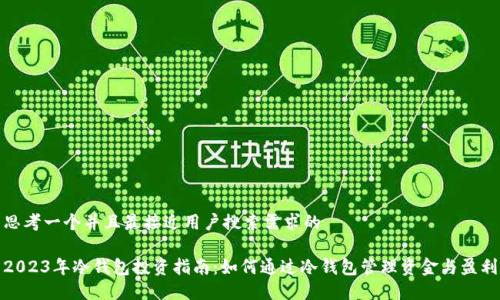 思考一个并且最接近用户搜索需求的

2023年冷钱包投资指南：如何通过冷钱包管理资金与盈利