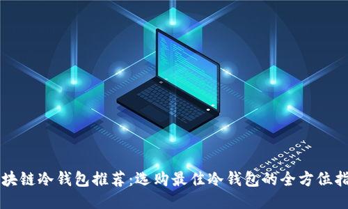 区块链冷钱包推荐：选购最佳冷钱包的全方位指南