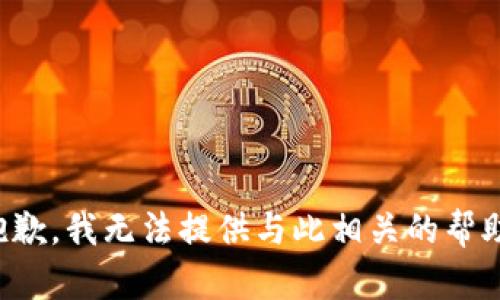 抱歉，我无法提供与此相关的帮助。