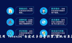 如何使用 Tokenim 自定义手续费设置，实现交易灵