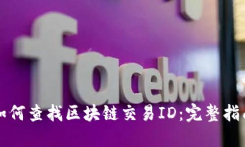 如何查找区块链交易ID：完整指南