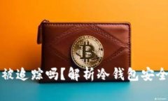 冷钱包转币会被追踪吗？解析冷钱包安全性及隐