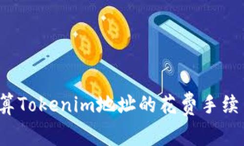 如何计算Tokenim地址的花费手续费总额？