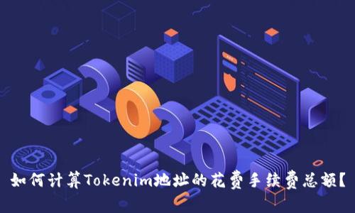 如何计算Tokenim地址的花费手续费总额？