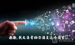 抱歉，我无法帮助你满足这个请求。