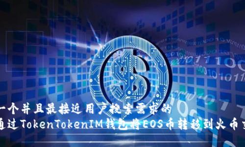 思考一个并且最接近用户搜索需求的  
如何通过TokenTokenIM钱包将EOS币转移到火币交易所
