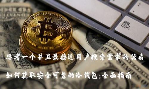 思考一个并且最接近用户搜索需求的优质

如何获取安全可靠的冷钱包：全面指南