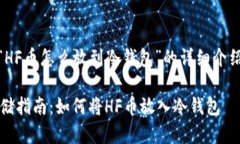 以下是关于“HF币怎么放到冷钱包”的详细介绍和