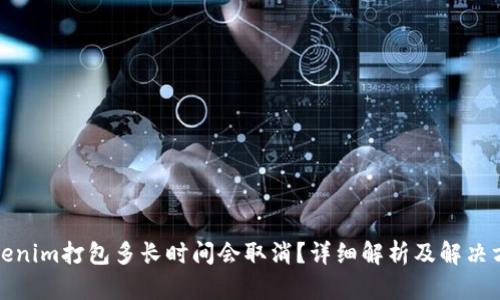 Tokenim打包多长时间会取消？详细解析及解决方案